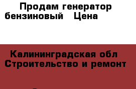 Продам генератор бензиновый › Цена ­ 15 000 - Калининградская обл. Строительство и ремонт » Строительное оборудование   